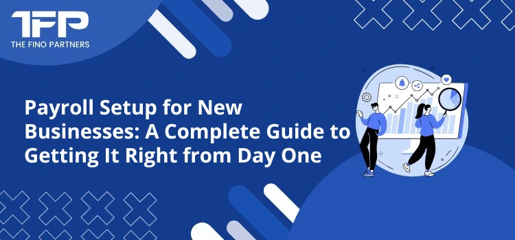 Payroll Setup for New Businesses: A Complete Guide to Getting It Right from Day One